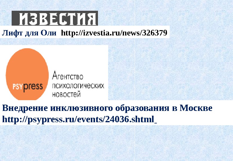 Лифт для Оли  http: //izvestia. ru/news/326379 Внедрение инклюзивного образования в Москве http: //psypress.