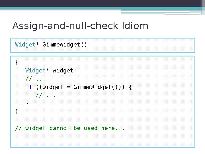 Assign-and-null-check Idiom Widget * Gimme. Widget(); { Widget * widget; //. . . if