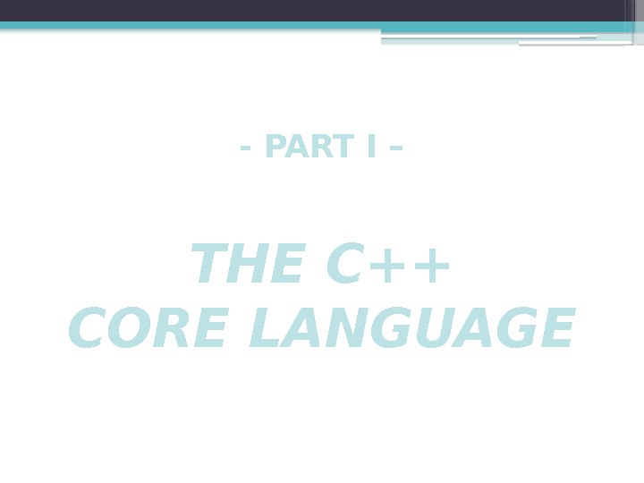 - PART I – THE C++ CORE LANGUAGE     
