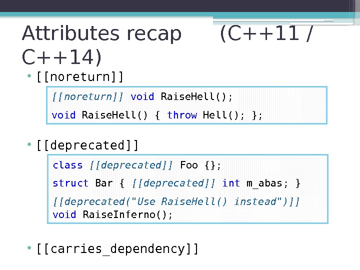 Attributes recap (C++11 / C++14) • [[noreturn]] • [[deprecated]] • [[carries_dependency]] [[noreturn]] void Raise.