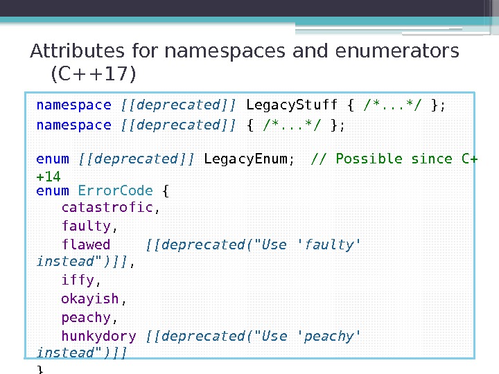 Attributes for namespaces and enumerators (C++17) namespace [[deprecated]] Legacy. Stuff { /*. . .