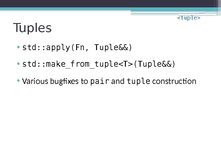 Tuples • std: : apply(Fn, Tuple&&) • std: : make_from_tupleT(Tuple&&) • Various bugfixes to