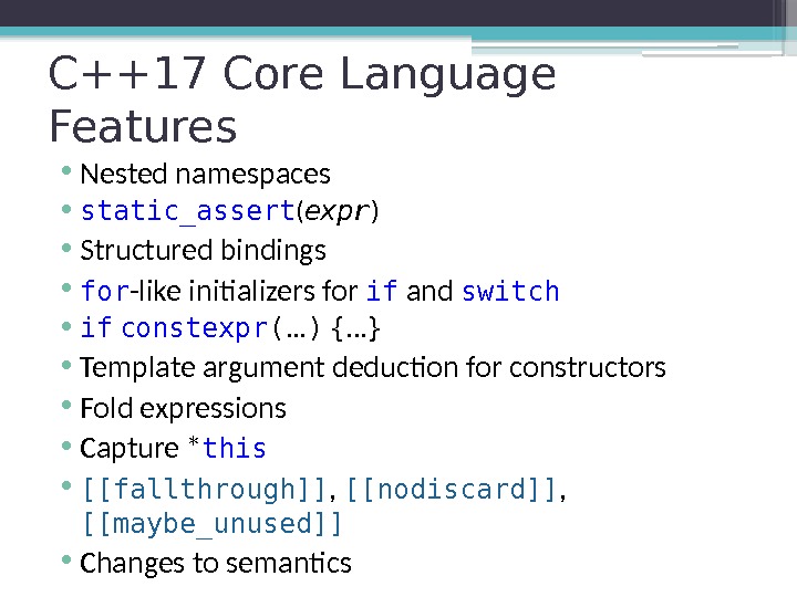 C++17 Core Language Features • Nested namespaces • static_assert ( expr ) • Structured