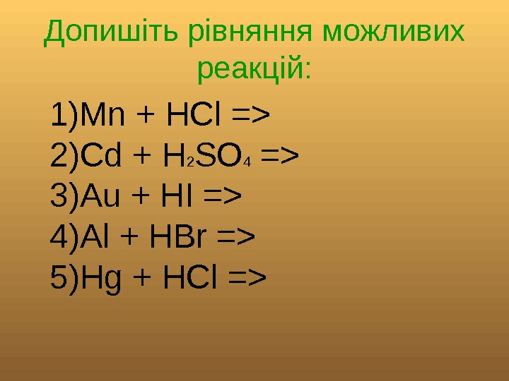   Допишіть рівняння можливих реакцій: 1)Mn + HCl = 2)Cd + H 2
