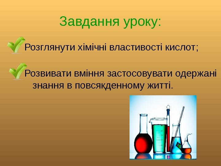   Завдання уроку: Розглянути хімічні властивості кислот ; Розвивати вміння застосовувати одержані знання