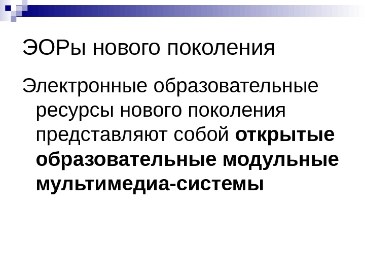 ЭОРы нового поколения Электронные образовательные ресурсы нового поколения представляют собой открытые образовательные модульные мультимедиа-системы