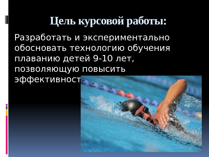 Цель курсовой работы:  Разработать и экспериментально обосновать технологию обучения плаванию детей 9 -10