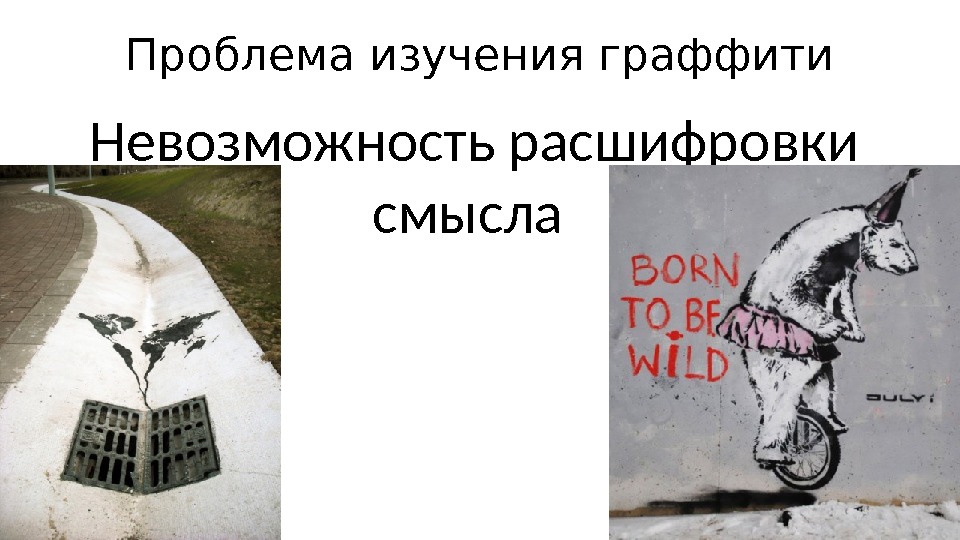 Проблема изучения граффити Невозможность расшифровки смысла 
