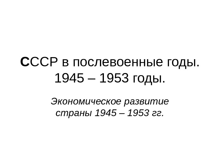 С ССР в послевоенные годы. 1945 – 1953 годы. Экономическое развитие страны 1945 –