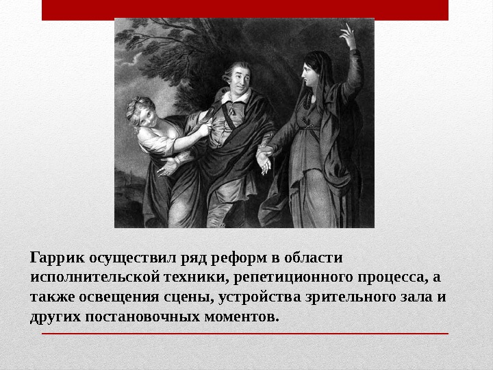 Гаррик осуществил ряд реформ в области исполнительской техники, репетиционного процесса, а также освещения сцены,