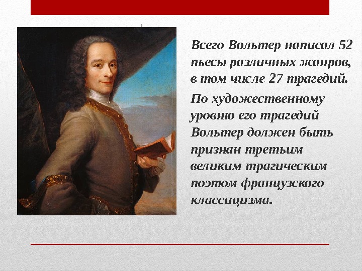 Всего Вольтер написал 52 пьесы различных жанров,  в том числе 27 трагедий. 