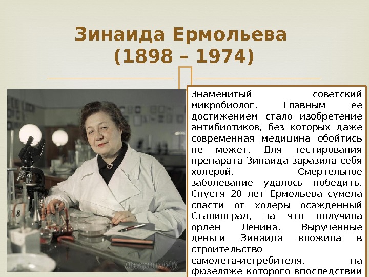 Зинаида Ермольева (1898 – 1974) Знаменитый советский микробиолог.  Главным ее достижением стало изобретение