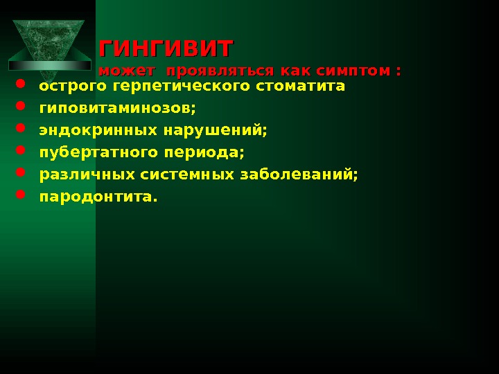 ГИНГИВИТ может проявляться как симптом : острого герпетического стоматита гиповитаминозов; эндокринных нарушений; пубертатного периода;