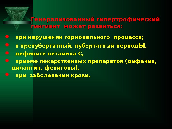 Генерализованный гипертрофический гингивит может развиться:  при нарушении гормонального процесса; в препубертатный, пубертатный период