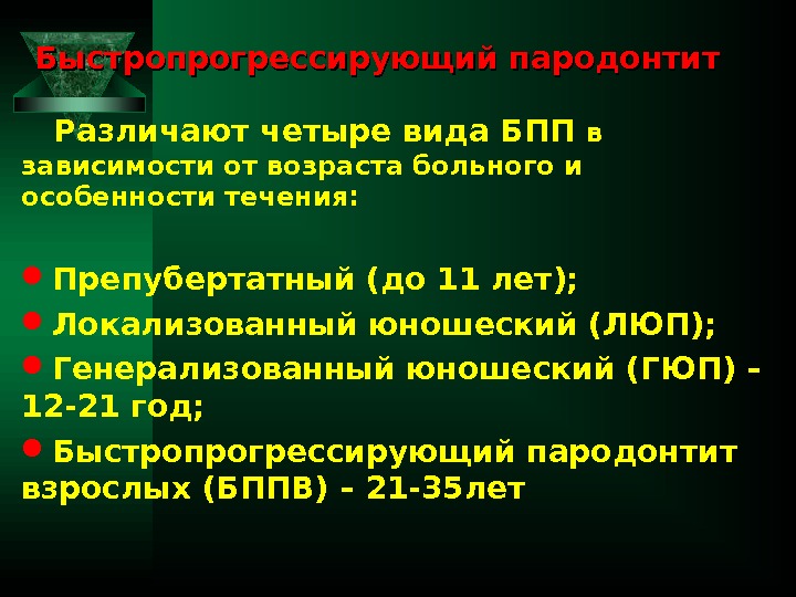 Быстропрогрессирующий пародонтит Различают четыре вида БПП в зависимости от возраста больного и особенности течения: