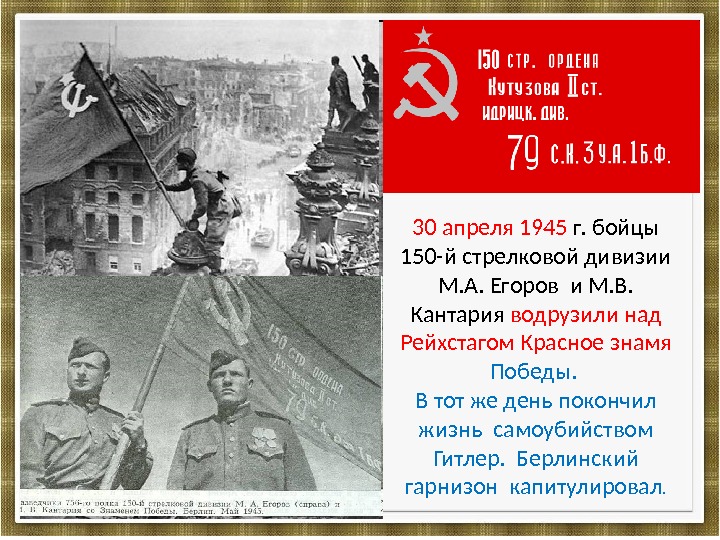 30 апреля 1945 г. бойцы 150 -й стрелковой дивизии М. А. Егоров и М.