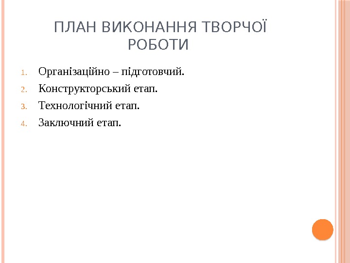 ПЛАН ВИКОНАННЯ ТВОРЧОЇ РОБОТИ 1. Організаційно – підготовчий.  2. Конструкторський етап. 3. Технологічний