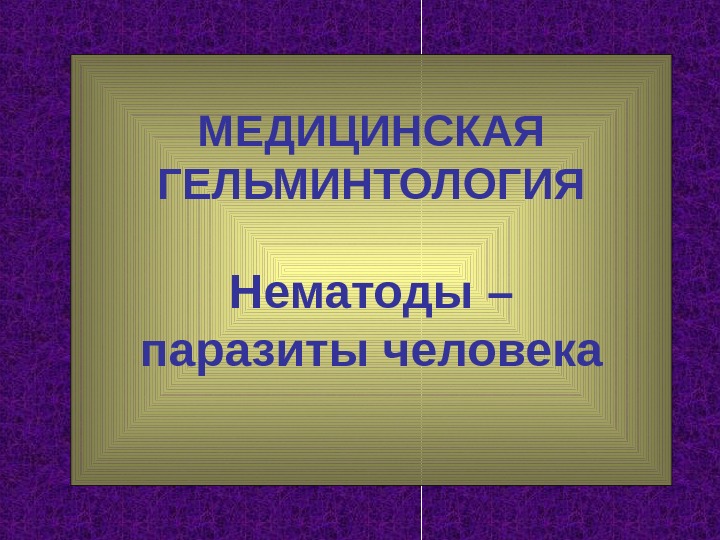 МЕДИЦИНСКАЯ ГЕЛЬМИНТОЛОГИЯ Нематоды – паразиты человека 