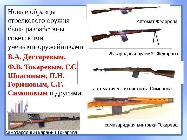 Новые образцы стрелкового оружия были разработаны советскими учеными-оружейниками В. А. Дегтяревым,  Ф. В.