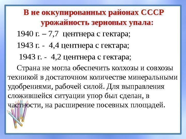 В не оккупированных районах СССР урожайность зерновых упала: 1940 г. – 7, 7 центнера