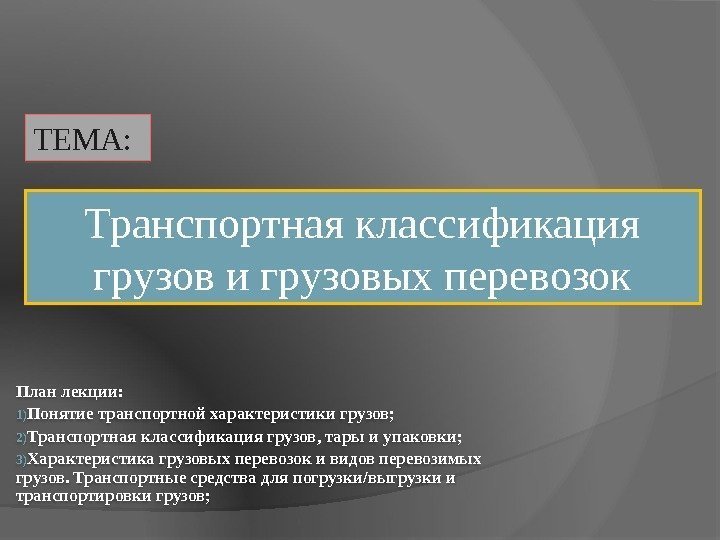 План лекции: 1) Понятие транспортной характеристики грузов; 2) Транспортная классификация грузов, тары и упаковки;