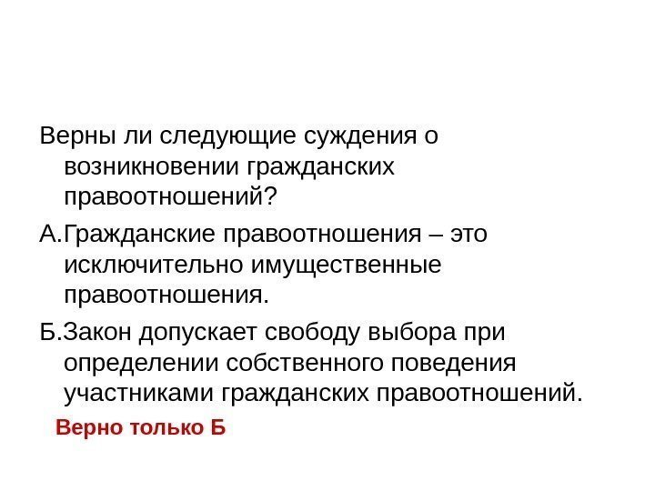   Верны ли следующие суждения о возникновении гражданских правоотношений? А. Гражданские правоотношения –