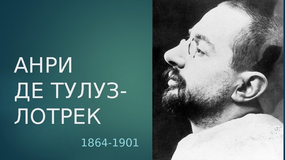 АНРИ ДЕ ТУЛУЗ- ЛОТРЕК 1864 -1901  