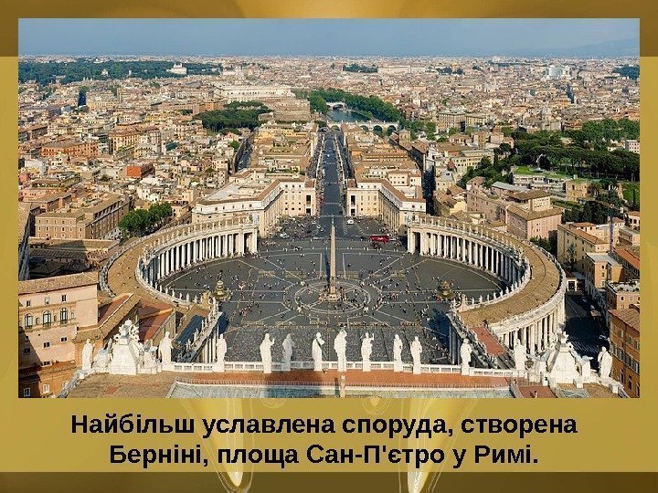   Найбільш уславлена споруда, створена Берніні, площа Сан-П'єтро у Римі. 