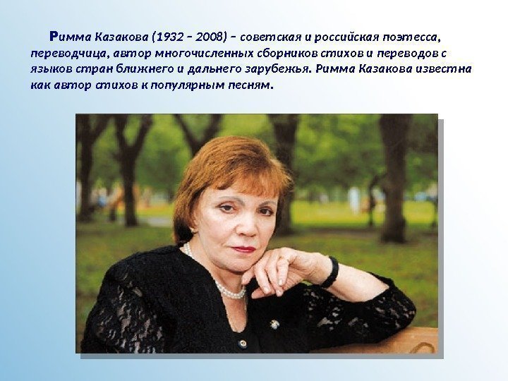   Р имма Казакова (1932 – 2008) – советская и российская поэтесса, 
