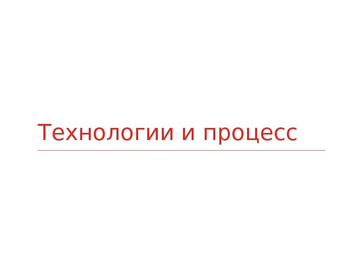 Технологии и процесс 