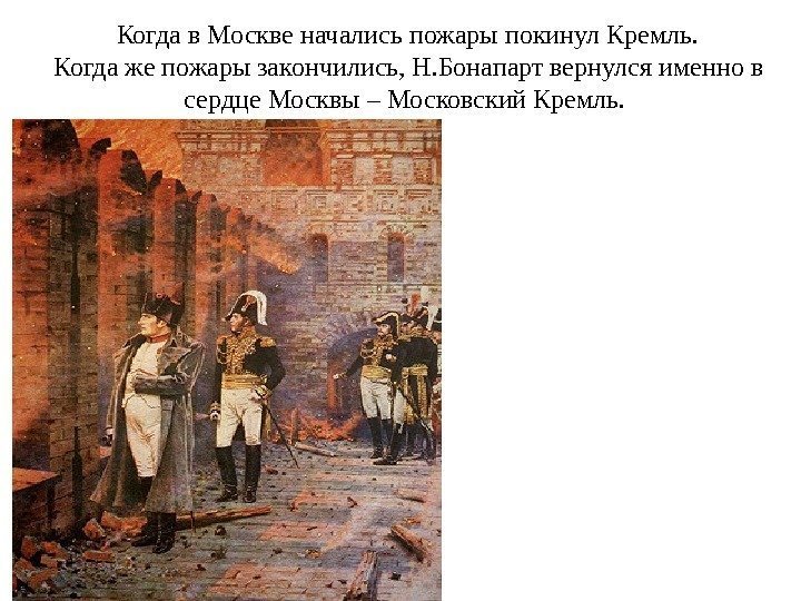  Когда в Москве начались пожары покинул Кремль.  Когда же пожары закончились, Н.