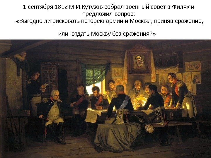 1 сентября 1812 М. И. Кутузов собрал военный совет в Филях и предложил вопрос: