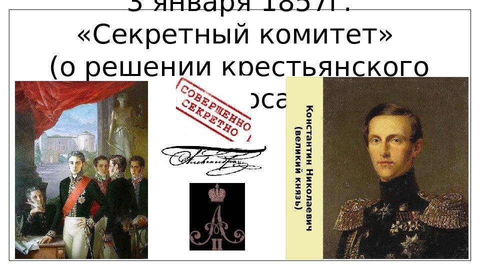 3 января 1857 г.  «Секретный комитет»  (о решении крестьянского вопроса)К о н