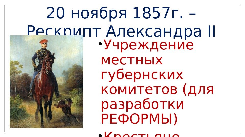 20 ноября 1857 г. – Рескрипт Александра II • Учреждение местных губернских комитетов (для