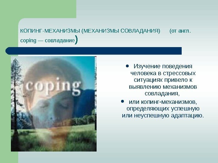   КОПИНГ-МЕХАНИЗМЫ (МЕХАНИЗМЫ СОВЛАДАНИЯ) (от англ.  coping — совладание ) Изучение поведения