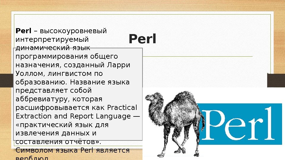 Perl – высокоуровневый интерпретируемый динамический язык программирования общего назначения, созданный Ларри Уоллом, лингвистом по