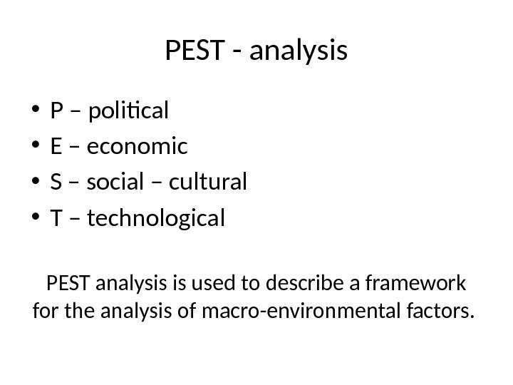 PEST - analysis • P – political  • E – economic  •