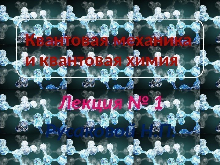 Квантовая механика и квантовая химия Лекция № 1 Русаковой Н. П. 