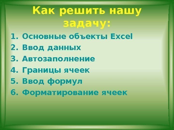 Как решить нашу задачу: 1. Основные объекты Excel 2. Ввод данных 3. Автозаполнение 4.