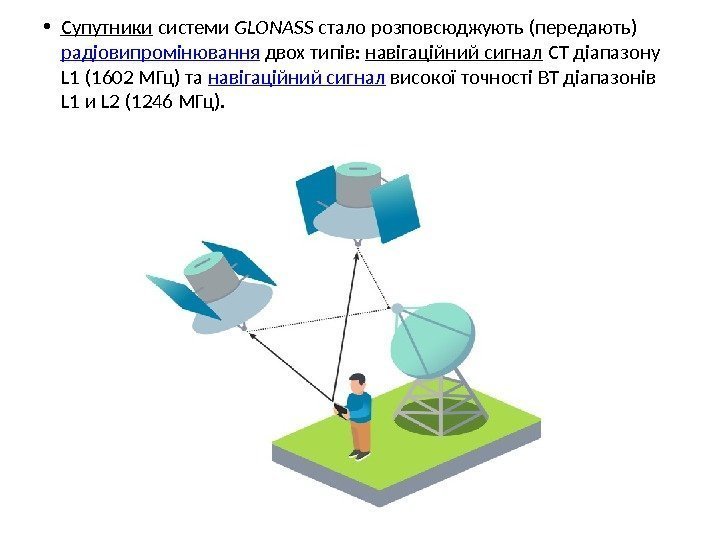  • Супутники системи GLONASS стало розповсюджують (передають) радіовипромінювання двох типів:  навігаційний сигнал