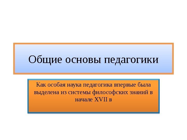 Общие основы педагогики Как особая наука педагогика впервые была выделена из системы философских знаний