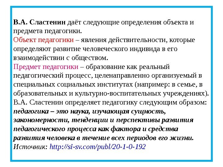 В. А. Сластенин даёт следующие определения объекта и предмета педагогики.  Объект педагогики –