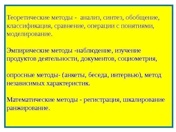 Теоретические методы - анализ, синтез, обобщение,  классификация, сравнение, операции с понятиями,  моделирование.
