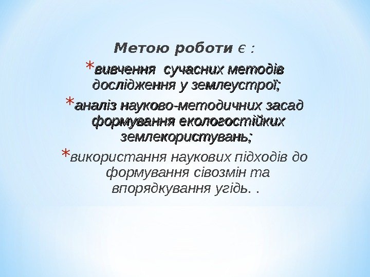 Метою роботи є : * вивчення  сучасних методів дослідження у землеустрої;  *