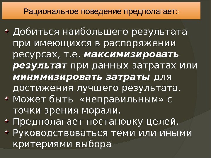 Рациональное поведение предполагает: : Добиться наибольшего результата при имеющихся в распоряжении ресурсах, т. е.