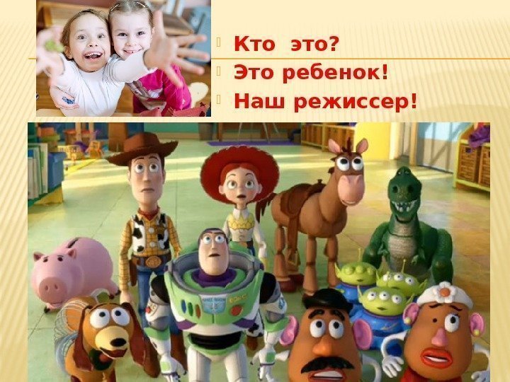  Кто это?  Это ребенок!  Наш режиссер! 