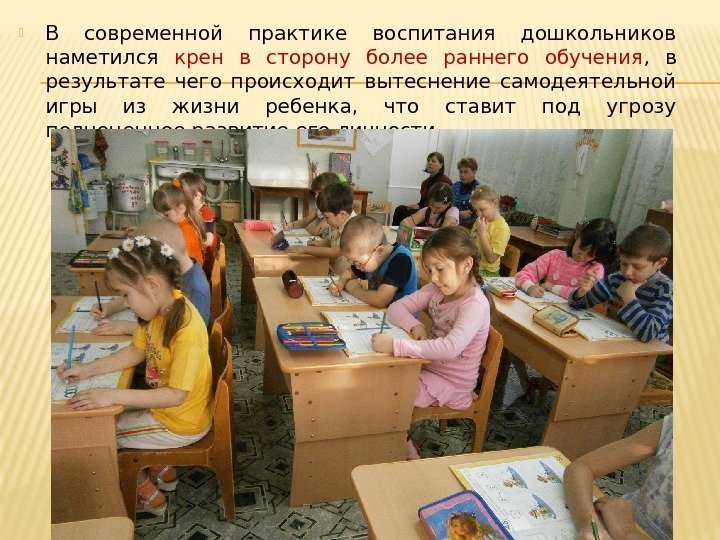  В современной практике воспитания дошкольников наметился крен в сторону более раннего обучения ,