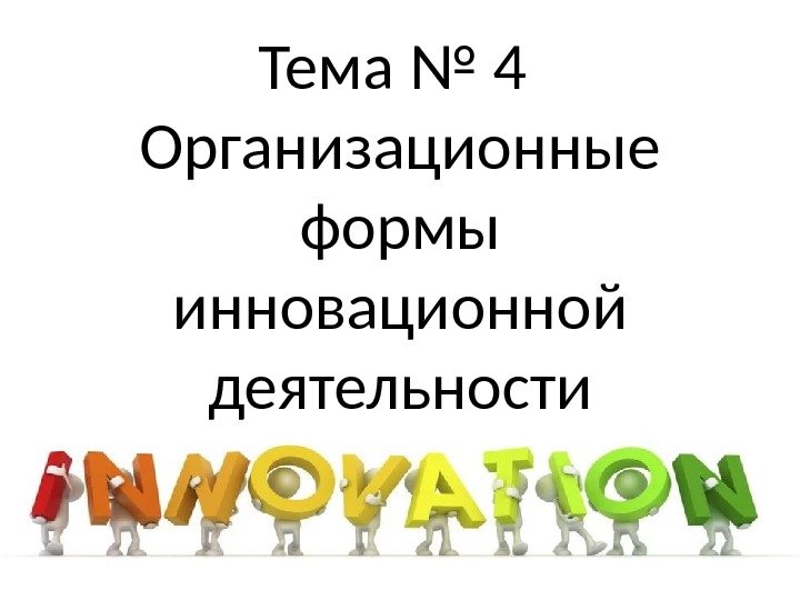 Тема № 4 Организационные формы инновационной деятельности 