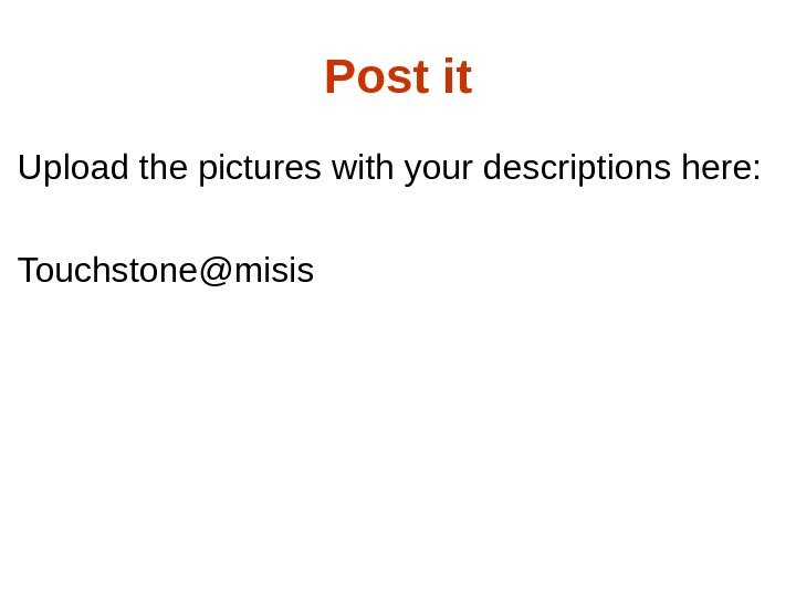 Post it Upload the pictures with your descriptions here: Touchstone@misis 
