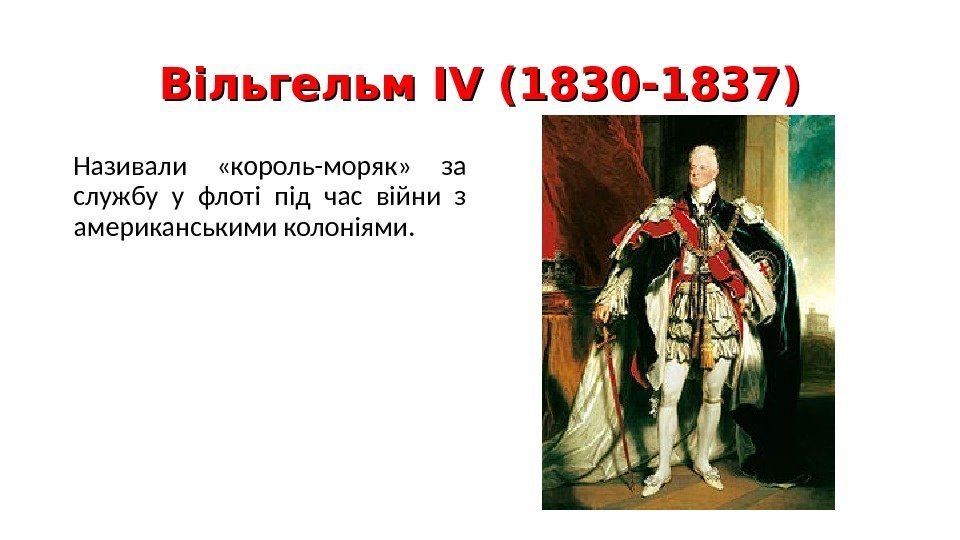 Вільгельм І VV (1830 -1837) Називали  «король-моряк»  за службу у флоті під